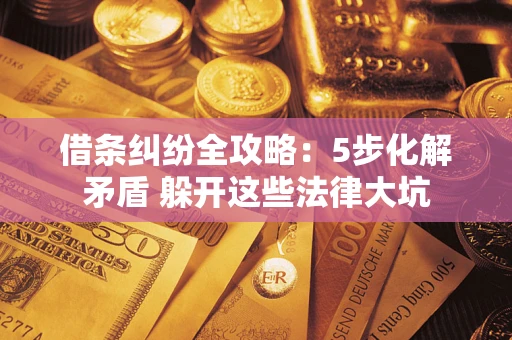北京借条纠纷全攻略：5步化解矛盾 躲开这些法律大坑